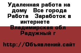 Удаленная работа на дому - Все города Работа » Заработок в интернете   . Владимирская обл.,Радужный г.